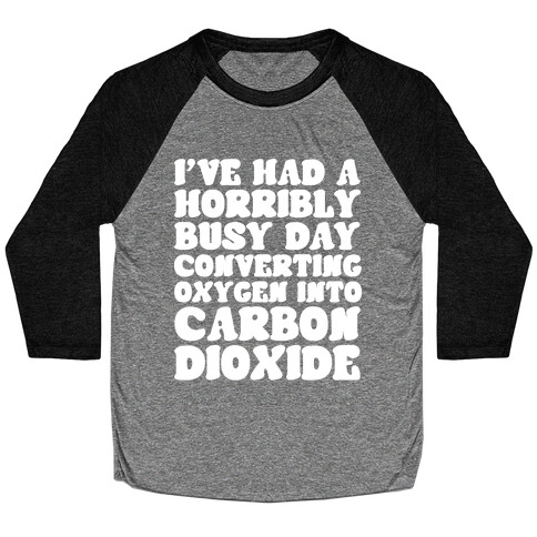 I've Had A Horribly Busy Day Converting Oxygen Into Carbon Dioxide Baseball Tee