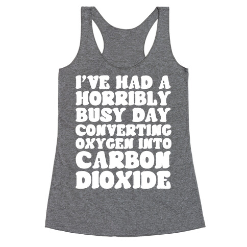 I've Had A Horribly Busy Day Converting Oxygen Into Carbon Dioxide Racerback Tank Top