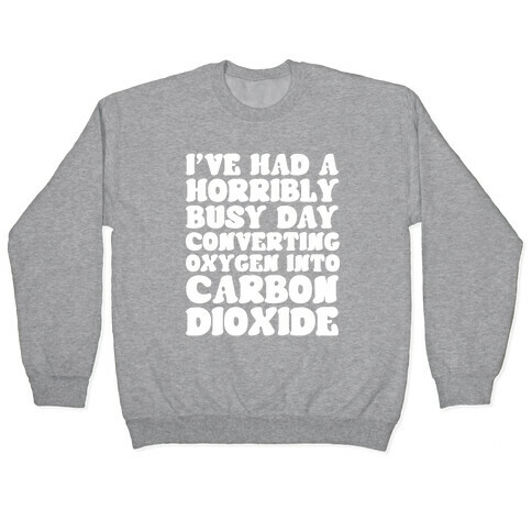 I've Had A Horribly Busy Day Converting Oxygen Into Carbon Dioxide Pullover