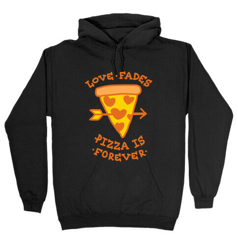 Love Fades, Pizza Is Forever Hooded Sweatshirt