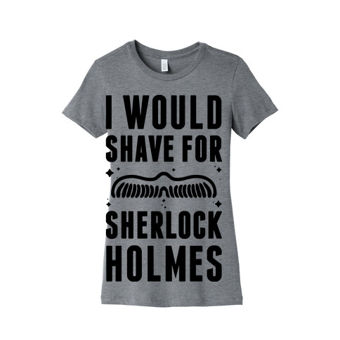 I Would Shave For Sherlock Holmes Womens T-Shirt