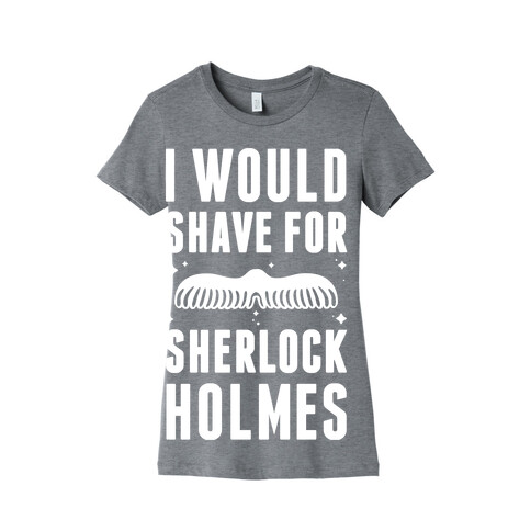 I Would Shave For Sherlock Holmes Womens T-Shirt