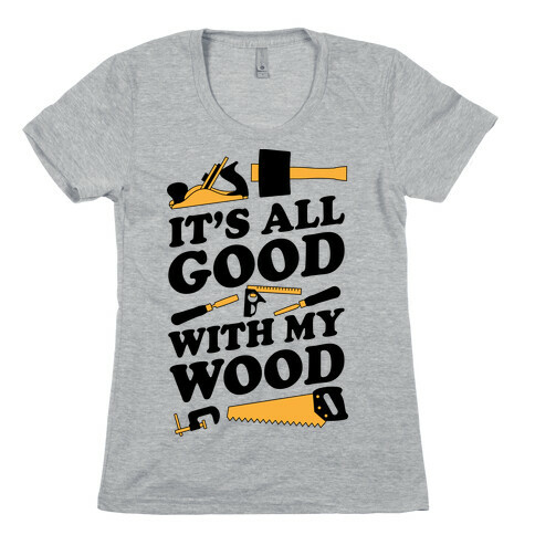It's All Good With My Wood Womens T-Shirt