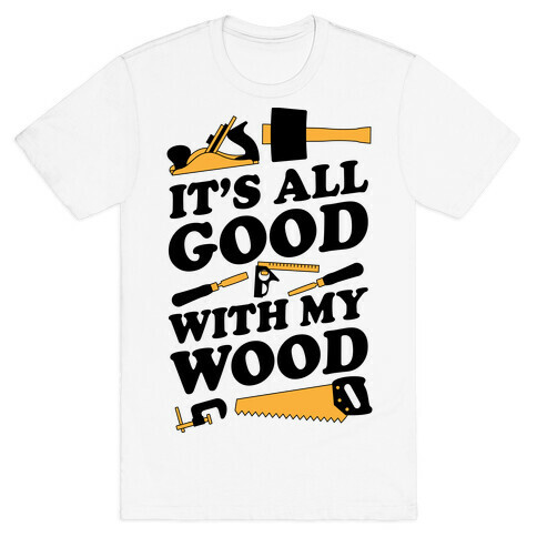 It's All Good With My Wood T-Shirt