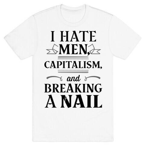 I Hate Men Capitalism And Breaking A Nail T-Shirt