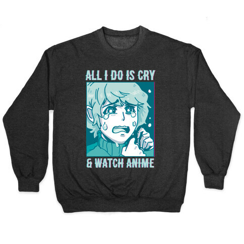 All I Do Is Cry And Watch Anime Pullover