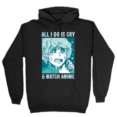 All I Do Is Cry And Watch Anime Hooded Sweatshirt