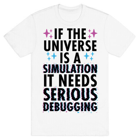 If the Universe Is A Simulation It Needs Serious Debugging T-Shirt