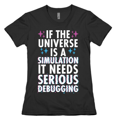 If the Universe Is A Simulation It Needs Serious Debugging Womens T-Shirt
