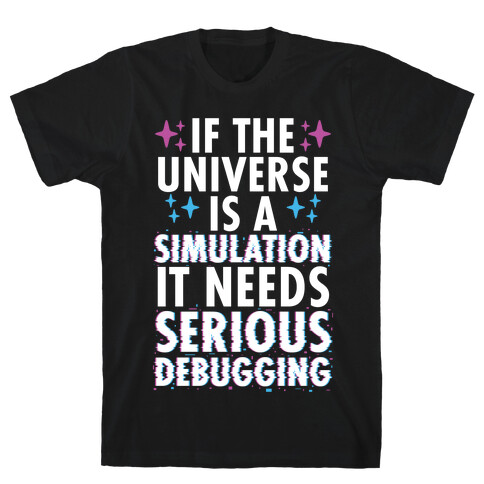 If the Universe Is A Simulation It Needs Serious Debugging T-Shirt