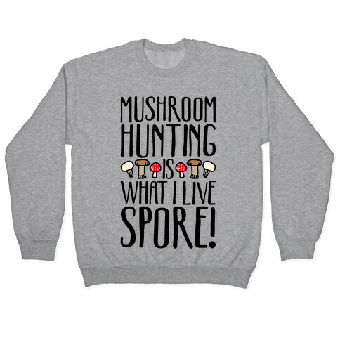 Mushroom Hunting Is What I Live Spore Pullover