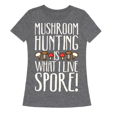 Mushroom Hunting Is What I Live Spore White Print Womens T-Shirt