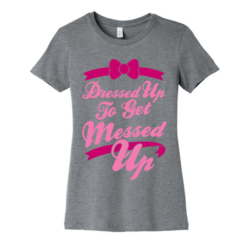 Dressed Up To Get Messed Up Womens T-Shirt