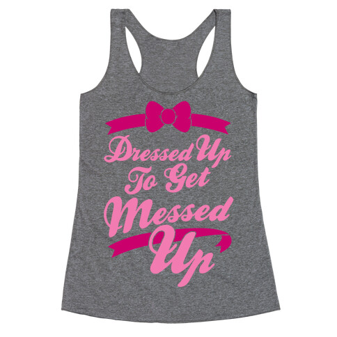 Dressed Up To Get Messed Up Racerback Tank Top