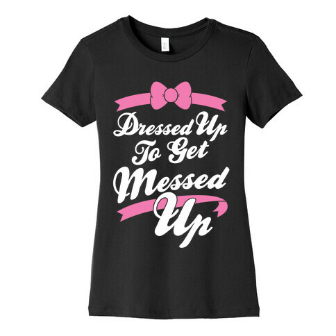 Dressed Up To Get Messed Up Womens T-Shirt