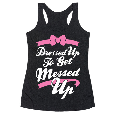 Dressed Up To Get Messed Up Racerback Tank Top