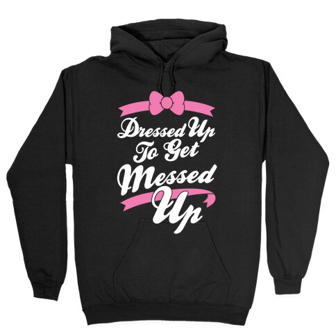 Dressed Up To Get Messed Up Hooded Sweatshirt