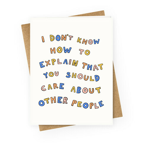 I Don't Know How To Explain That You Should Care About Other People Greeting Card