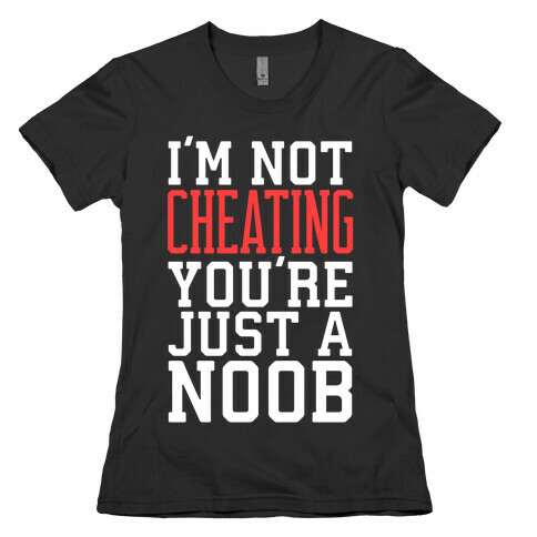 I'm Not Cheating You're Just A Noob Womens T-Shirt