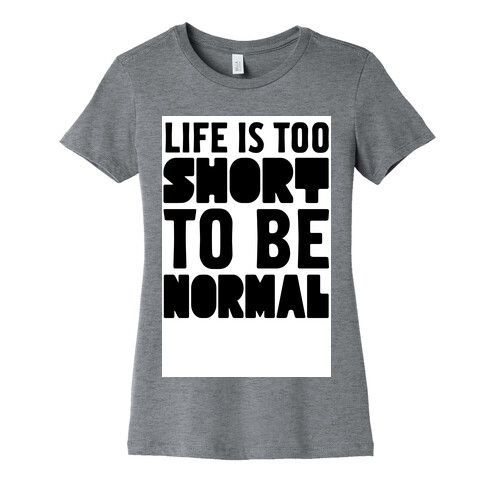 Life is Too Short to be Normal! Womens T-Shirt