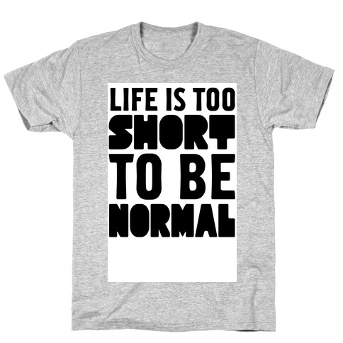 Life is Too Short to be Normal! T-Shirt