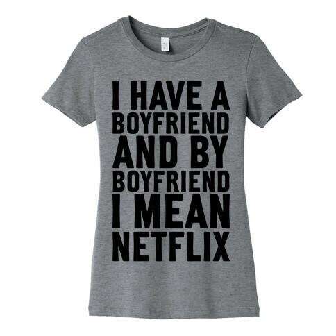 I Have A Boyfriend And By Boyfriend I Mean Netflix Womens T-Shirt