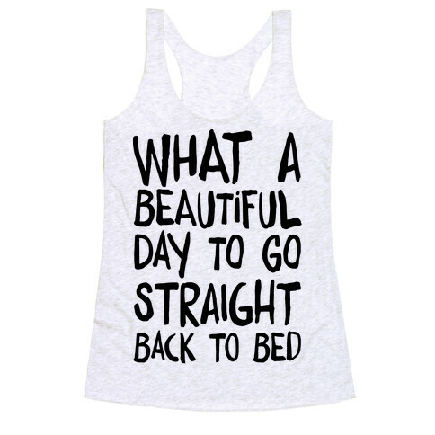 What A Beautiful Day To Go Straight Back To Bed Racerback Tank Top