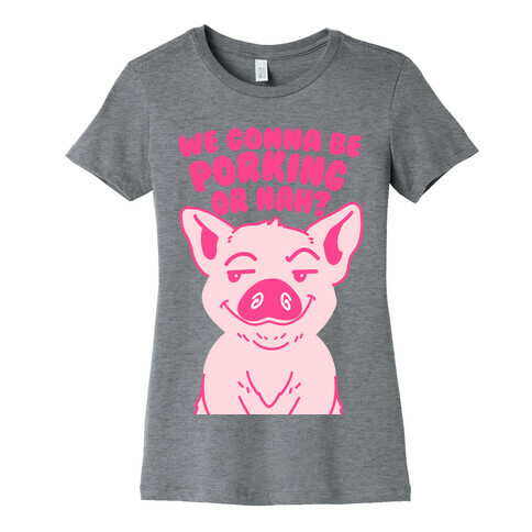 We Gonna be Porking or Nah? Womens T-Shirt