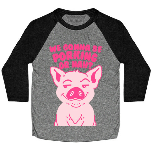 We Gonna be Porking or Nah? Baseball Tee