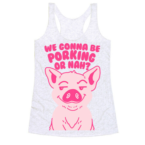 We Gonna be Porking or Nah? Racerback Tank Top