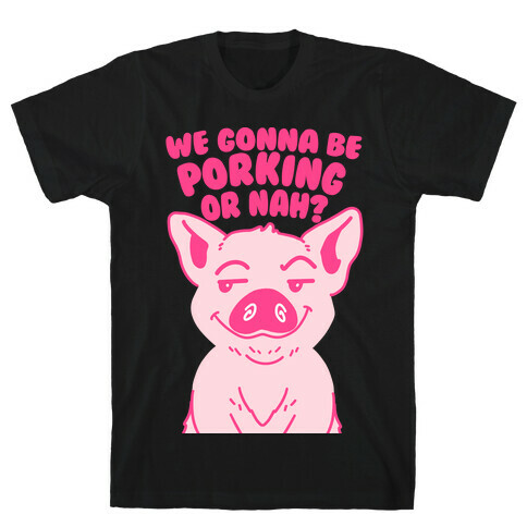 We Gonna be Porking or Nah? T-Shirt