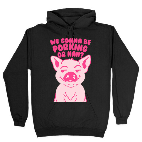 We Gonna be Porking or Nah? Hooded Sweatshirt