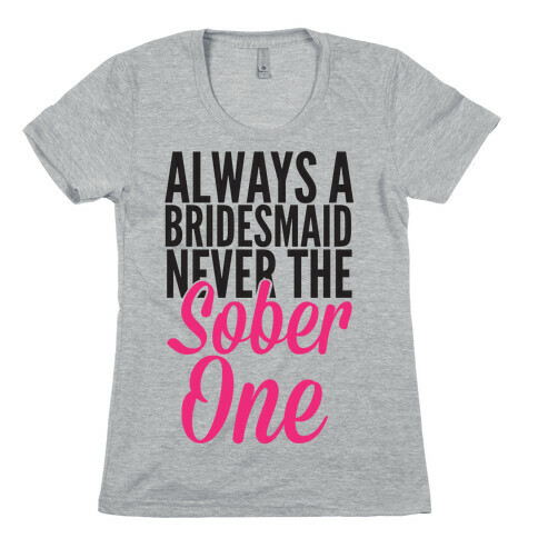 Always A Bridesmaid, Never The Sober One Womens T-Shirt