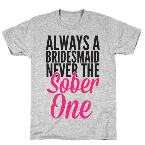 Always A Bridesmaid, Never The Sober One T-Shirt