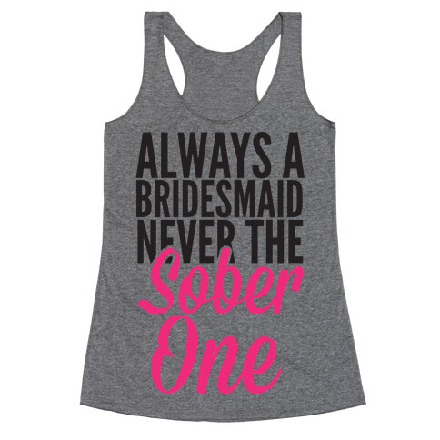 Always A Bridesmaid, Never The Sober One Racerback Tank Top