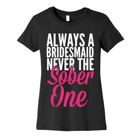 Always A Bridesmaid, Never The Sober One Womens T-Shirt