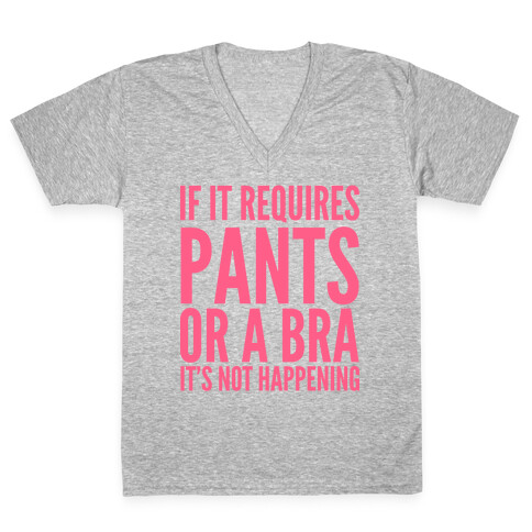 If It Requires Pants Or A Bra It's Not Happening V-Neck Tee Shirt