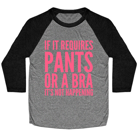 If It Requires Pants Or A Bra It's Not Happening Baseball Tee