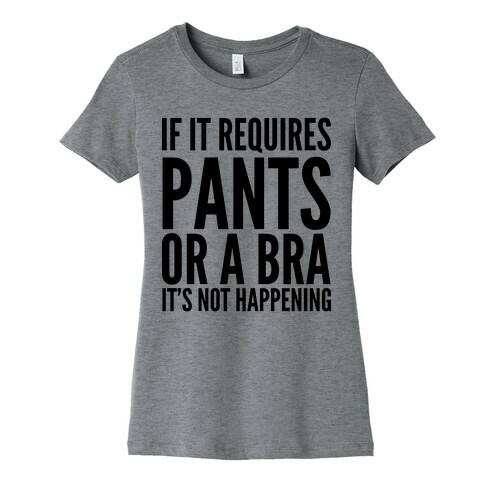 If It Requires Pants Or A Bra It's Not Happening Womens T-Shirt