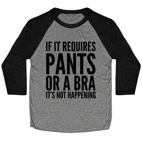 If It Requires Pants Or A Bra It's Not Happening Baseball Tee