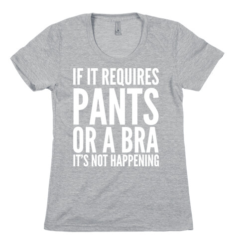 If It Requires Pants Or A Bra It's Not Happening Womens T-Shirt