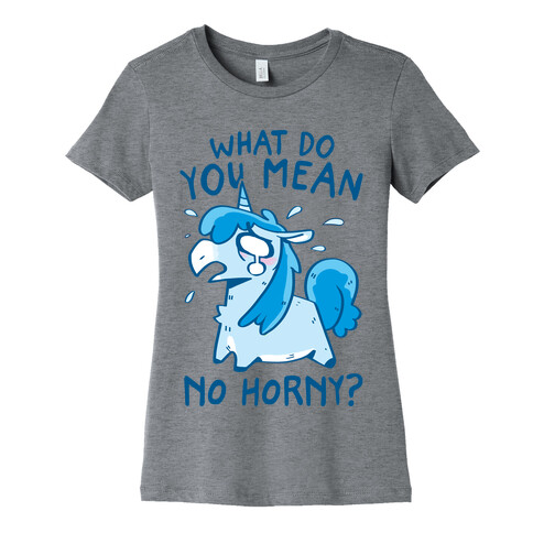 What Do You Mean No Horny? Womens T-Shirt