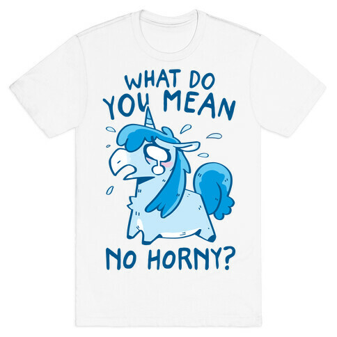 What Do You Mean No Horny? T-Shirt