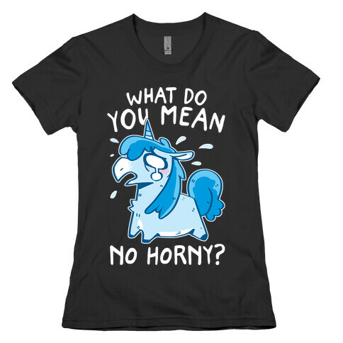 What Do You Mean No Horny? Womens T-Shirt