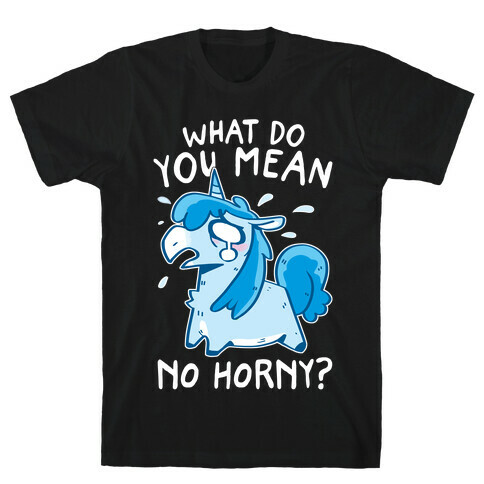 What Do You Mean No Horny? T-Shirt