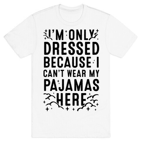 I'm Only Dressed Because I Can't Wear My Pajamas Here T-Shirt