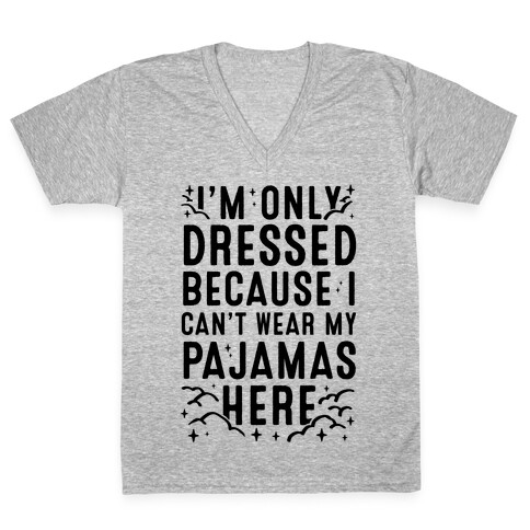 I'm Only Dressed Because I Can't Wear My Pajamas Here V-Neck Tee Shirt