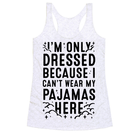 I'm Only Dressed Because I Can't Wear My Pajamas Here Racerback Tank Top