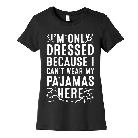 I'm Only Dressed Because I Can't Wear My Pajamas Here Womens T-Shirt