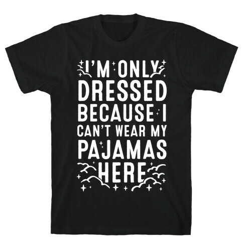 I'm Only Dressed Because I Can't Wear My Pajamas Here T-Shirt